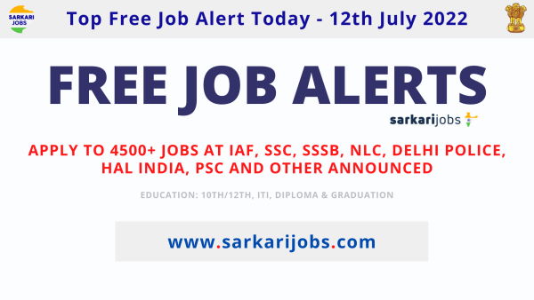 Free Job Alert Today 12th July 2022 - Upcoming 4500+ Jobs at IAF, SSC, SSSB, NLC, Delhi Police, HAL India, PSC and Other